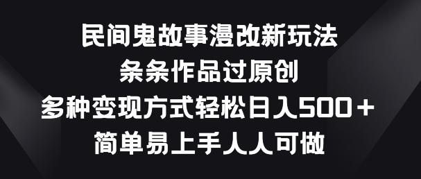 民间鬼故事漫改新玩法，条条作品过原创，多种变现方式，简单易上手人人可做【揭秘】-知芽创业社