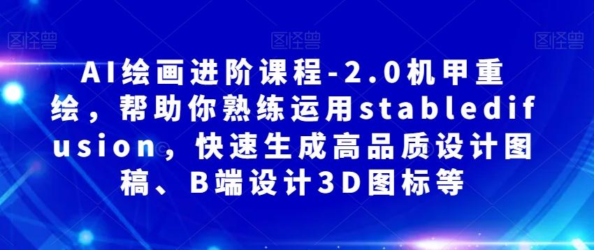 AI绘画进阶课程-2.0机甲重绘，帮助你熟练运用stabledifusion，快速生成高品质设计图稿、B端设计3D图标等-知芽创业社