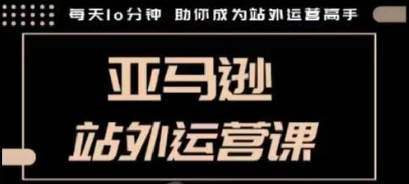 聪明的跨境人都在学的亚马逊站外运营课，每天10分钟，手把手教你成为站外运营高手-知芽创业社