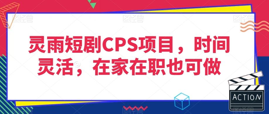 灵雨短剧CPS项目，时间灵活，在家在职也可做-知芽创业社