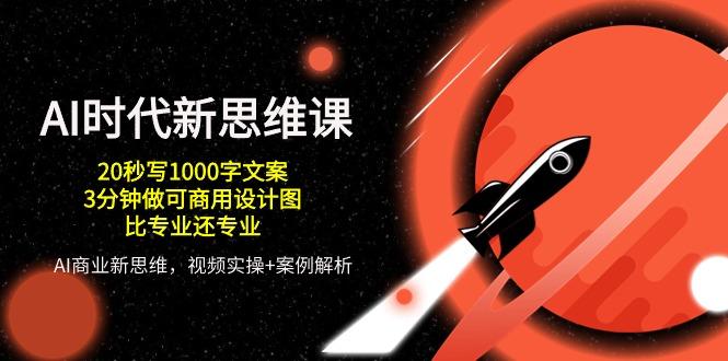 AI 时代新思维课，20秒写1000字文案/3分钟做可商用设计图/比专业还专业-知芽创业社
