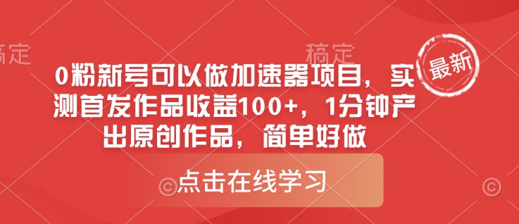 0粉新号可以做的加速器项目，实测首发作品收益100+，1分钟产出原创作品，简单好做-知芽创业社