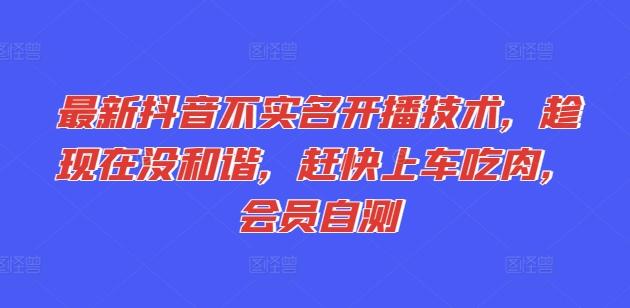 最新抖音不实名开播技术,趁现在没和谐,赶快上车吃肉,会员自测-知芽创业社