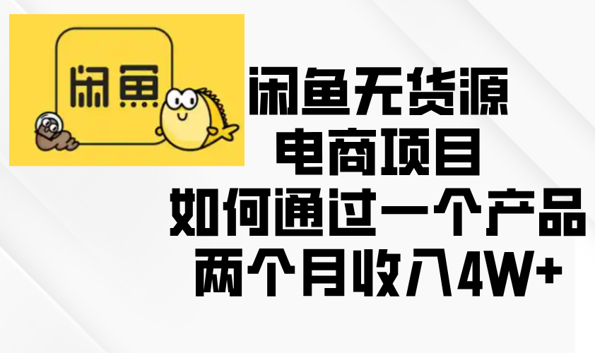 闲鱼无货源电商项目，如何通过一个产品两个月收入4W+-知芽创业社