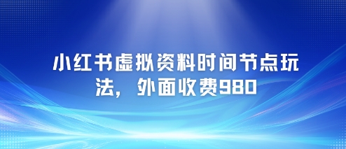 小红书虚拟资料时间节点玩法，外面收费980【附带项目教程】-知芽创业社