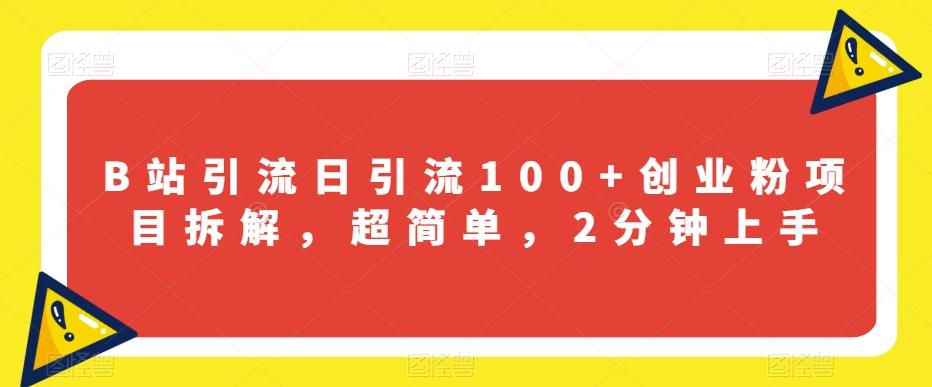 B站引流日引流100+创业粉项目拆解，超简单，2分钟上手【揭秘】-知芽创业社
