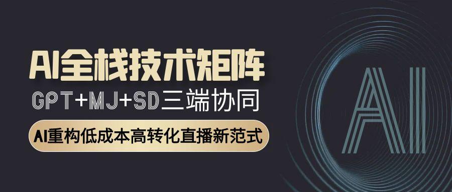 AI全栈技术矩阵：GPT+MJ+SD三端协同，AI重构低成本高转化直播新范式-知芽创业社