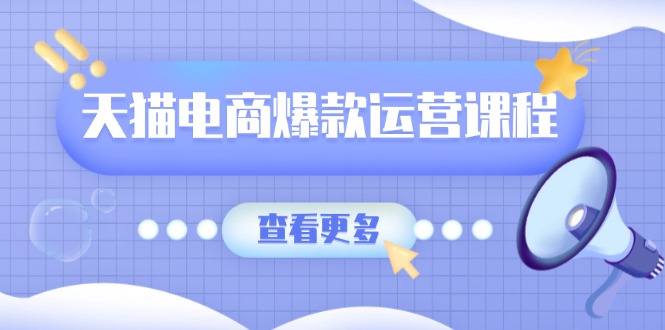 天猫电商爆款运营课程，爆款卖点提炼与流量实操，多套模型全面学习-知芽创业社