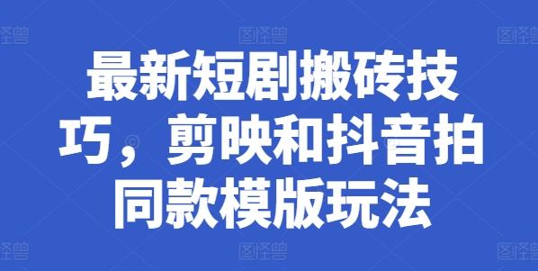 最新短剧搬砖技巧，剪映和抖音拍同款模版玩法-知芽创业社
