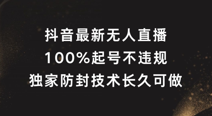 抖音最新无人直播，100%起号，独家防封技术长久可做【揭秘】-知芽创业社