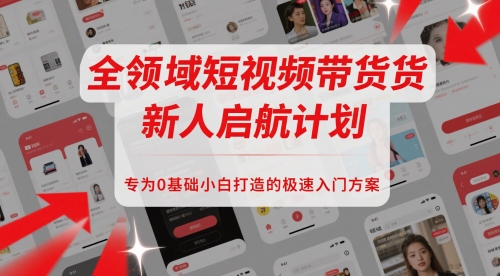 全领域短视频带货新人启航计划，专为0基础小白打造的极速入门方案-知芽创业社