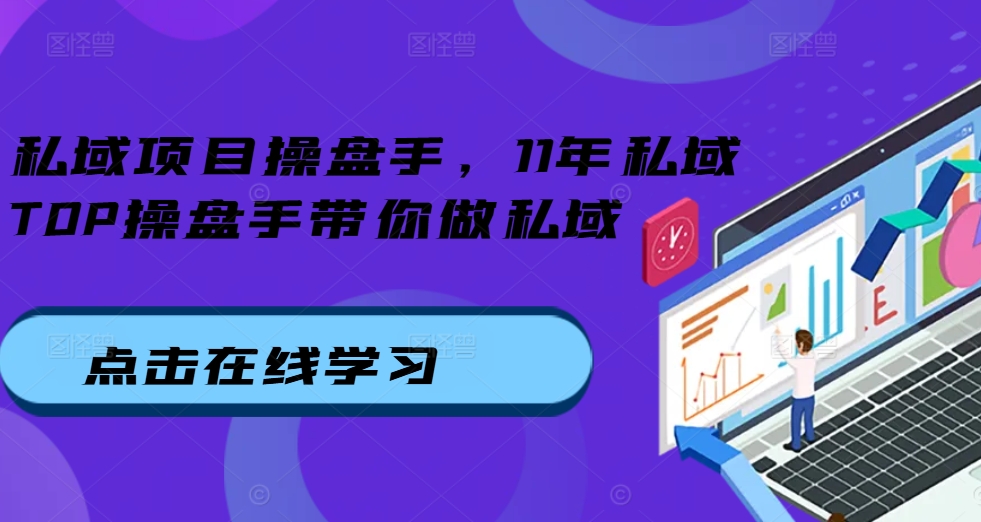 私域项目操盘手，11年私域TOP操盘手带你做私域-知芽创业社