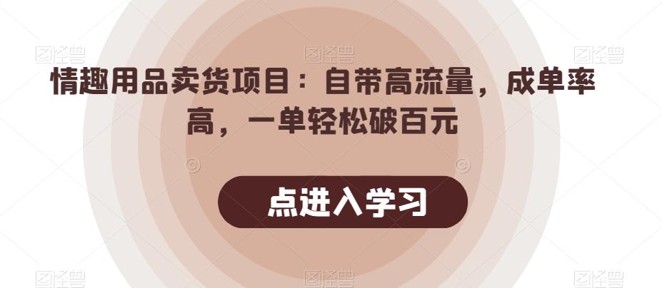 情趣用品卖货项目：自带高流量，成单率高，一单轻松破百元-知芽创业社