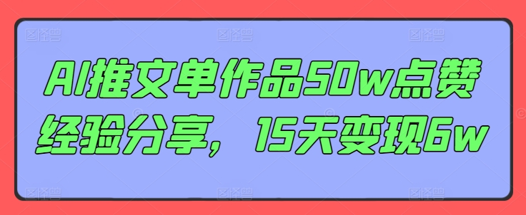 AI推文单作品50w点赞经验分享，15天变现6w-知芽创业社