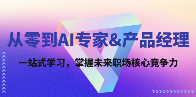 从零到AI专家&产品经理：一站式学习，掌握未来职场核心竞争力-知芽创业社