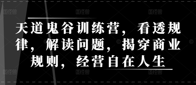 天道鬼谷训练营，看透规律，解读问题，揭穿商业规则，经营自在人生-知芽创业社