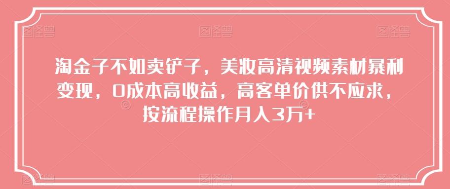 淘金子不如卖铲子，美妆高清视频素材暴利变现，0成本高收益，高客单价供不应求，按流程操作月入3万+【揭秘】-知芽创业社