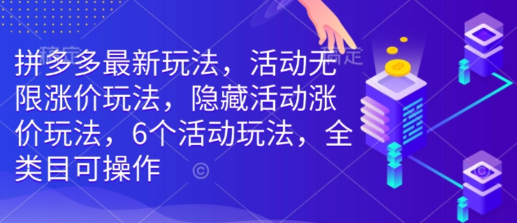 拼多多最新玩法，活动无限涨价玩法，隐藏活动涨价玩法，6个活动玩法，全类目可操作-知芽创业社