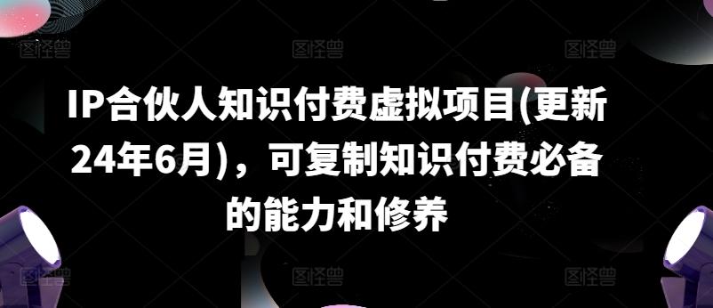 IP合伙人知识付费虚拟项目(更新24年6月)，可复制知识付费必备的能力和修养-知芽创业社