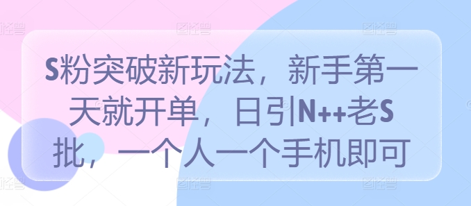 S粉突破新玩法，新手第一天就开单，日引N++老S批，一个人一个手机即可【揭秘】-知芽创业社