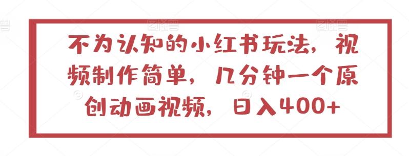 不为认知的小红书玩法，视频制作简单，几分钟一个原创动画视频，日入400+【揭秘】-知芽创业社