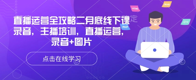 直播运营全攻略二月底线下课录音，主播培训，直播运营，录音+图片-知芽创业社