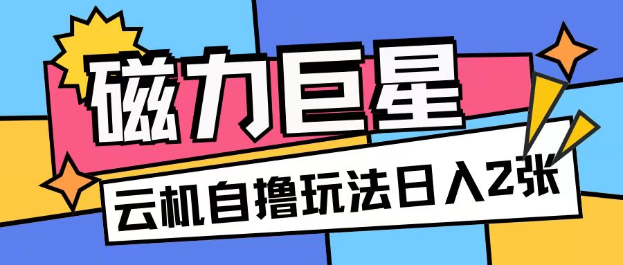 磁力巨星，无脑撸收益玩法无需手机云机操作可矩阵放大单日收入200+【揭秘】-知芽创业社