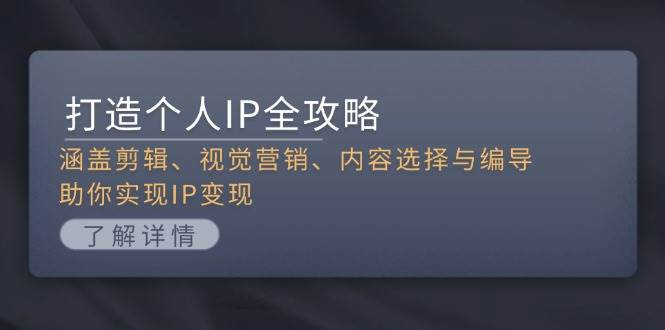 打造个人IP全攻略：涵盖剪辑、视觉营销、内容选择与编导，助你实现IP变现-知芽创业社
