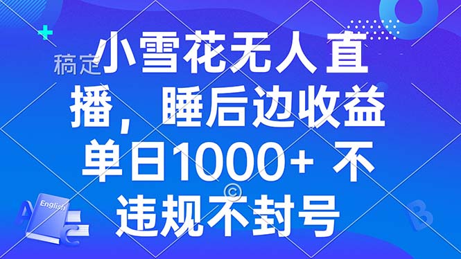 小雪花无人直播 睡后收益单日1000+ 零粉丝新号开播 不违规 看完就会-知芽创业社