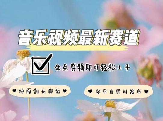 音乐视频赛道最新玩法，纯原创不违规，可所有平台同时发布，会点剪辑即可轻松拿捏【揭秘】-知芽创业社