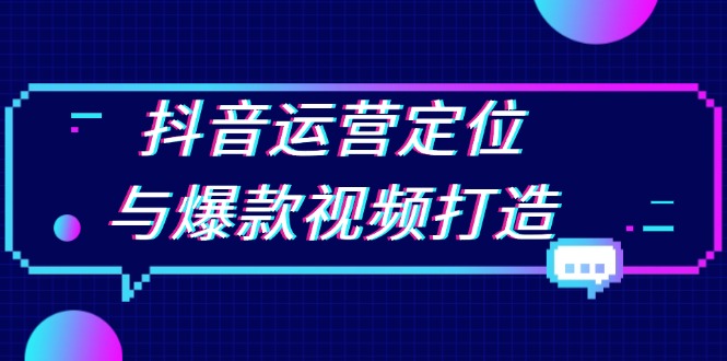 抖音运营定位与爆款视频打造：定位运营方向，挖掘爆款选题，提升播放量-知芽创业社