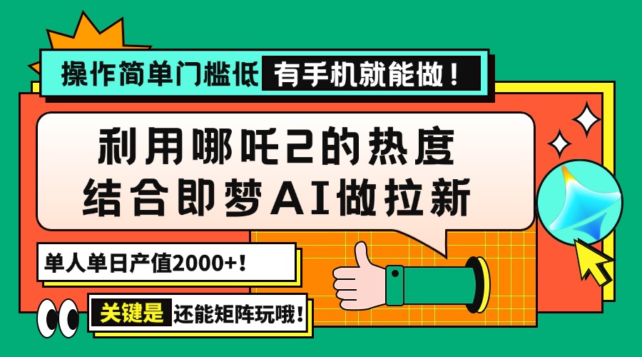 用哪吒2热度结合即梦AI做拉新，单日产值2000+，操作简单门槛低，有手机...-知芽创业社