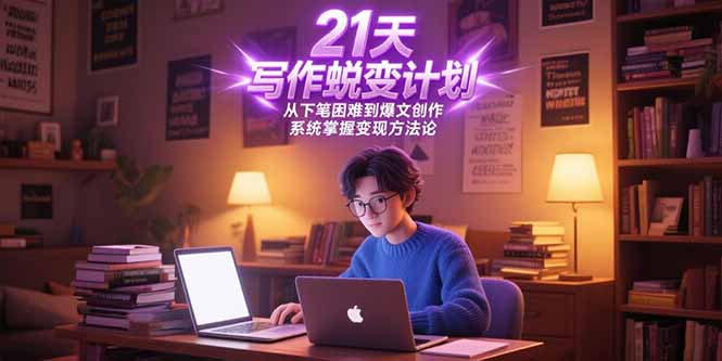 21天写作蜕变计划，从下笔困难到爆文创作，系统掌握变现方法论-知芽创业社