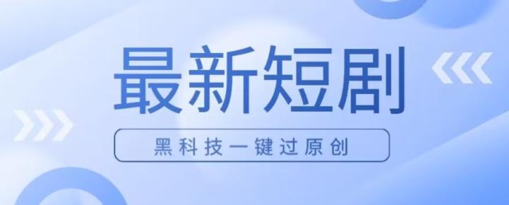 日入四位数最新短剧玩法，使用黑科技一键过原创-知芽创业社