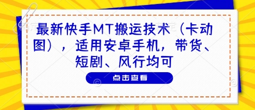 最新快手MT搬运技术(卡动图)，适用安卓手机，带货、短剧、风行均可-知芽创业社