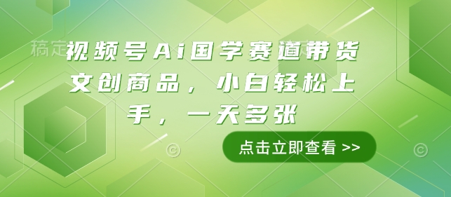 视频号Ai国学赛道带货文创商品,小白轻松上手,一天多张-知芽创业社