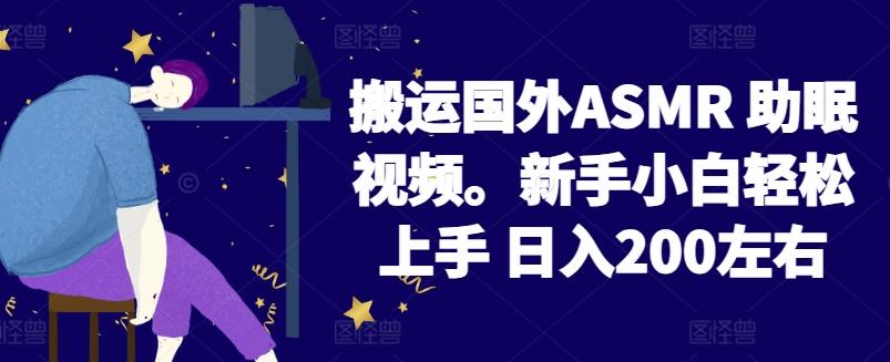 2024搬运国外ASMR 助眠视频，新手小白轻松上手 日入200左右【揭秘】-知芽创业社