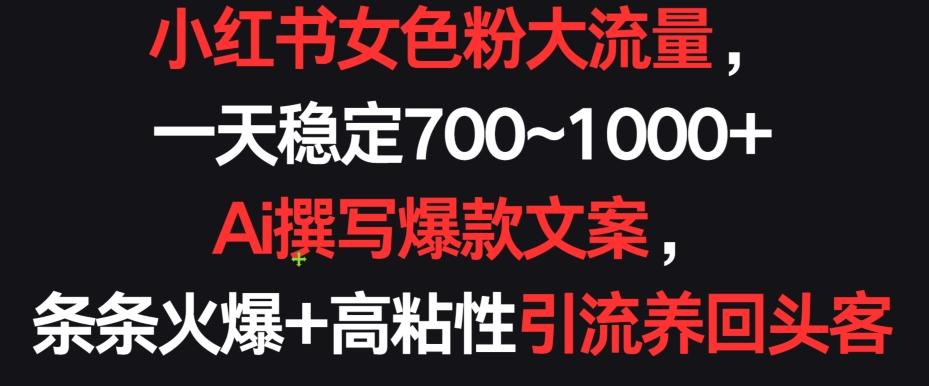 小红书女色粉大流量，一天稳定700~1000+  Ai撰写爆款文案，条条火爆+高粘性引流养回头客【揭秘】-知芽创业社