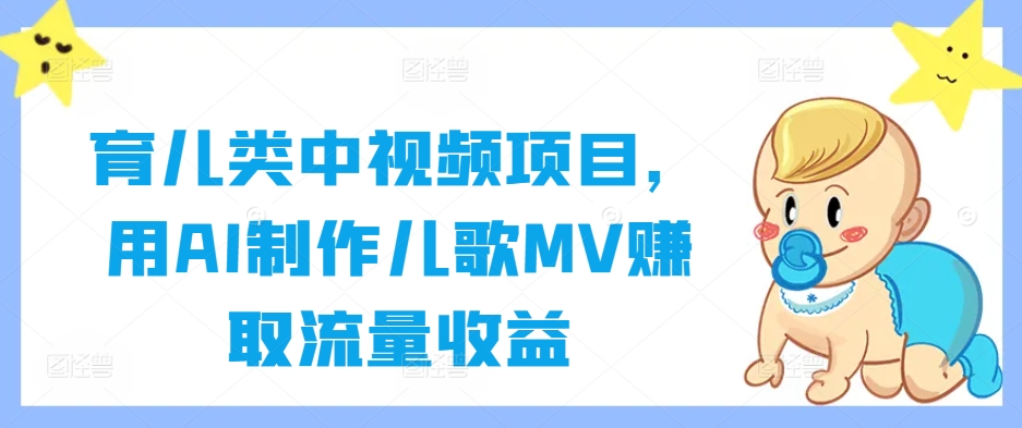 育儿类中视频项目，用AI制作儿歌MV赚取流量收益-知芽创业社
