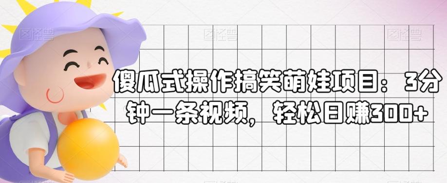 傻瓜式操作搞笑萌娃项目：3分钟一条视频，轻松日赚300+-知芽创业社