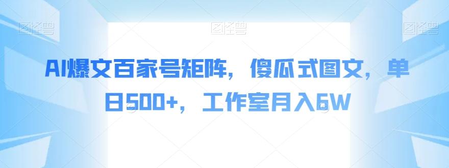 AI爆文百家号矩阵，傻瓜式图文，单日500+，工作室月入6W【揭秘】-知芽创业社