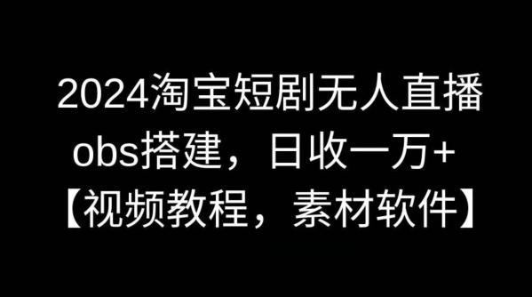 2024淘宝短剧无人直播，obs搭建，日收一万+【视频教程+素材+软件】【揭秘】-知芽创业社