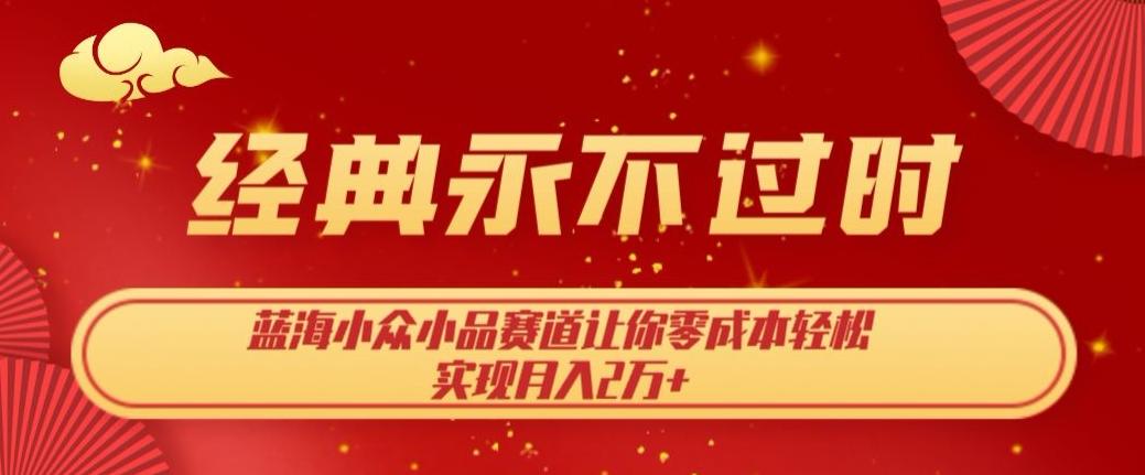经典永不过时，蓝海小众小品赛道，让你零成本轻松实现月入2万+-知芽创业社