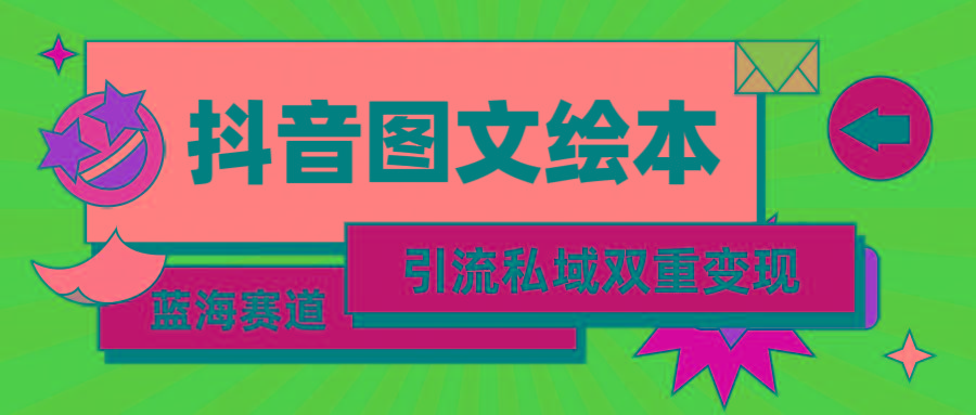 (9309期)抖音图文绘本，简单搬运复制，引流私域双重变现(教程+资源)-知芽创业社