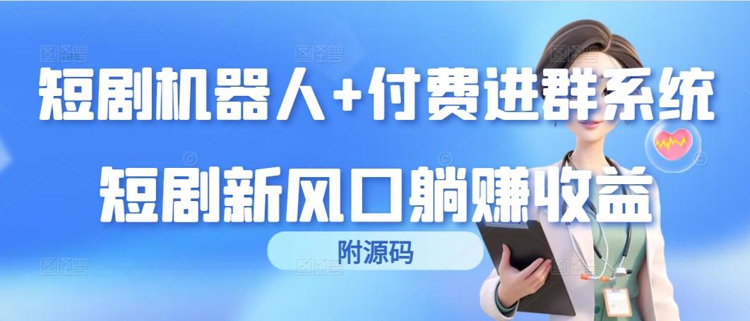 (9468期)短剧机器人+付费进群系统，短剧新风口躺赚收益(附源码)-知芽创业社