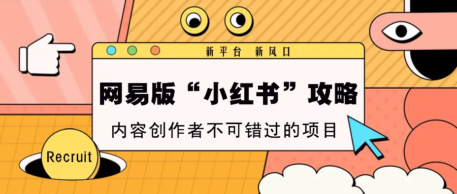 网易版“小红书”攻略，新平台 新风口，内容创作者不可错过的项目-知芽创业社