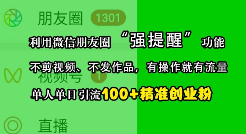 利用微信朋友圈“强提醒”功能，引流精准创业粉，不剪视频、不发作品，单人单日引流100+创业粉-知芽创业社