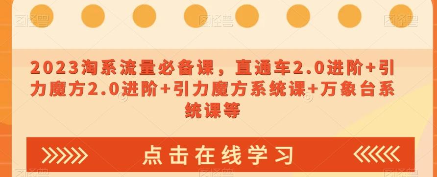 2023淘系流量必备课，直通车2.0进阶+引力魔方2.0进阶+引力魔方系统课+万象台系统课等-知芽创业社