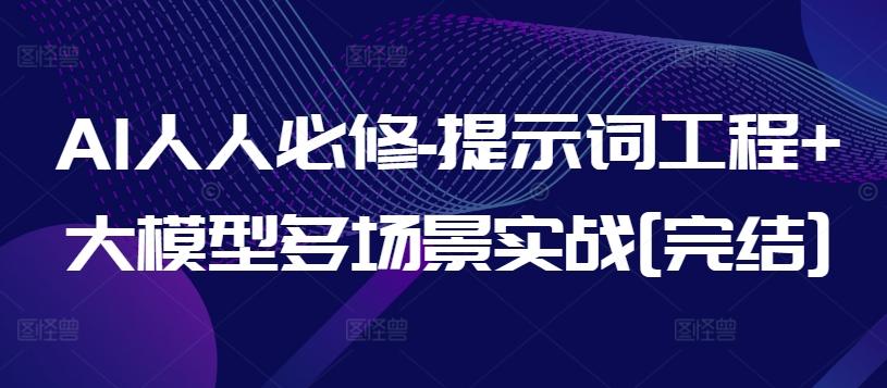 AI人人必修-提示词工程+大模型多场景实战[完结]-知芽创业社