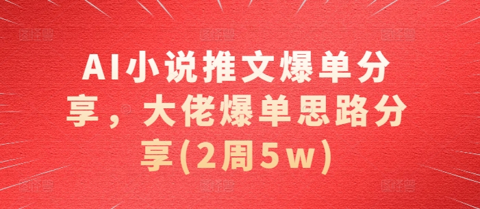 AI小说推文爆单分享，大佬爆单思路分享(2周5w)-知芽创业社
